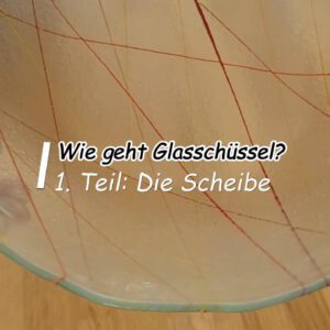 Wie geht Glasschüssel? – Teil 1